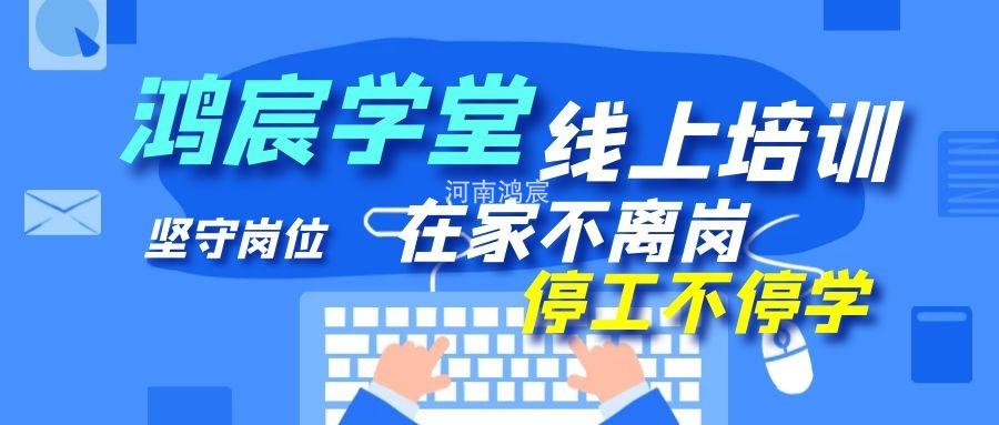 【鴻宸學(xué)堂線上培訓(xùn)開始了】在家不離崗 停工不停學(xué)，河南鴻宸在行動(dòng)